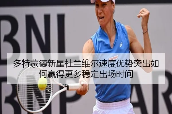 多特蒙德新星杜兰维尔速度优势突出如何赢得更多稳定出场时间