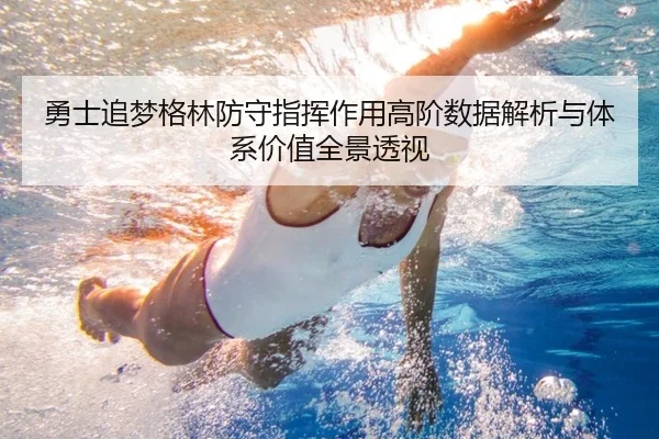 勇士追梦格林防守指挥作用高阶数据解析与体系价值全景透视