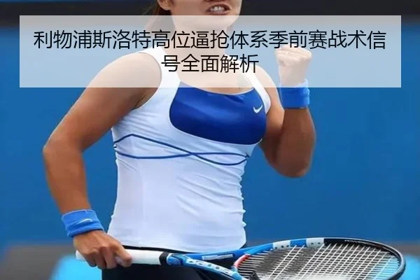 利物浦斯洛特高位逼抢体系季前赛战术信号全面解析