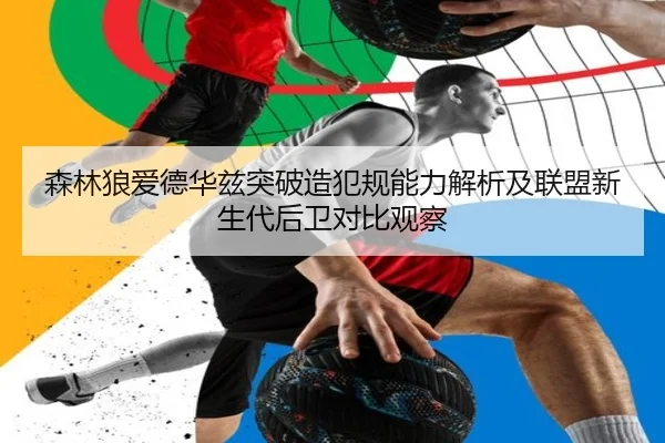 森林狼爱德华兹突破造犯规能力解析及联盟新生代后卫对比观察